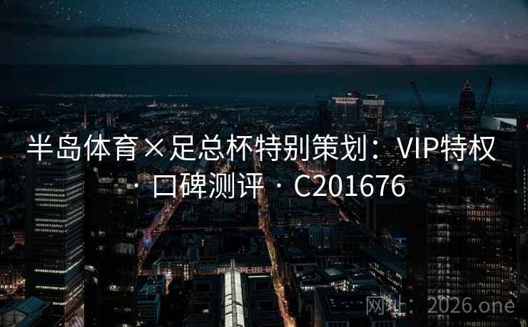 半岛体育×足总杯特别策划：VIP特权 · 口碑测评 · C201676