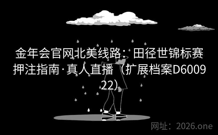 金年会官网北美线路：田径世锦标赛押注指南·真人直播（扩展档案D600922）