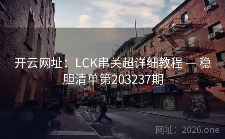 开云网址：LCK串关超详细教程 — 稳胆清单第203237期