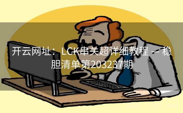 开云网址:LCK串关超详细教程 — 稳胆清单第203237期 第2张 开云网址:LCK串关超详细教程 — 稳胆清单第203237期 第2张