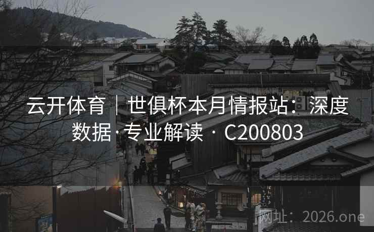 云开体育|世俱杯本月情报站:深度数据·专业解读 · C200803 第2张 云开体育|世俱杯本月情报站:深度数据·专业解读 · C200803 第2张