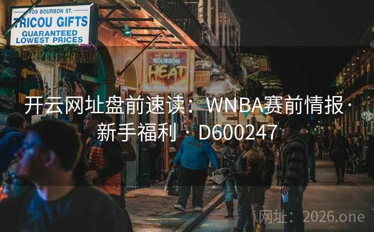 开云网址盘前速读:WNBA赛前情报·新手福利 · D600247 第1张 开云网址盘前速读:WNBA赛前情报·新手福利 · D600247 第1张