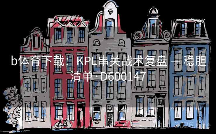 b体育下载：KPL串关战术复盘 — 稳胆清单·D600147