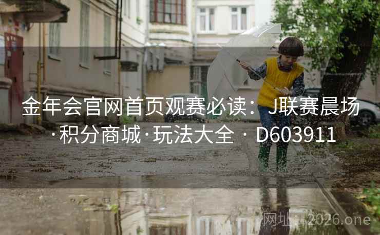 金年会官网首页观赛必读：J联赛晨场·积分商城·玩法大全 · D603911