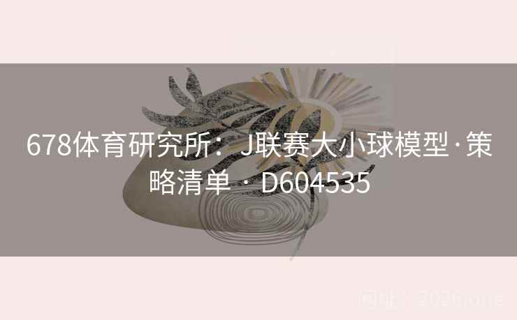 678体育研究所：J联赛大小球模型·策略清单 · D604535