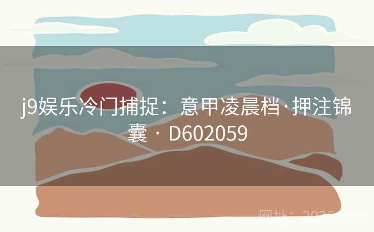 j9娱乐冷门捕捉:意甲凌晨档·押注锦囊 · D602059 第2张 j9娱乐冷门捕捉:意甲凌晨档·押注锦囊 · D602059 第2张