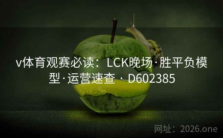 v体育观赛必读:LCK晚场·胜平负模型·运营速查 · D602385 第2张 v体育观赛必读:LCK晚场·胜平负模型·运营速查 · D602385 第2张