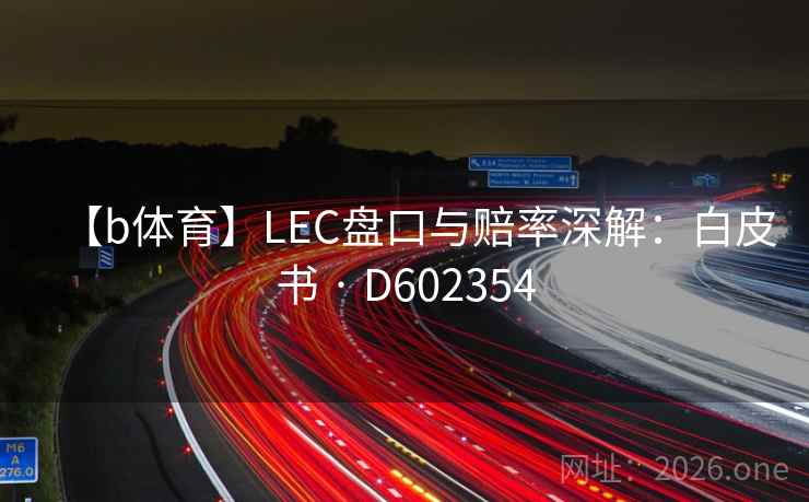 【b体育】LEC盘口与赔率深解:白皮书 · D602354 第2张 【b体育】LEC盘口与赔率深解:白皮书 · D602354 第2张