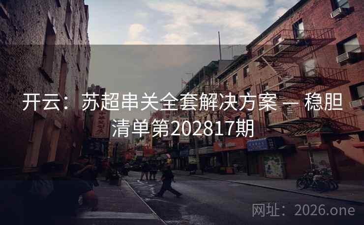 开云：苏超串关全套解决方案 — 稳胆清单第202817期  第2张