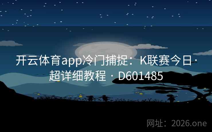 开云体育app冷门捕捉：K联赛今日·超详细教程 · D601485