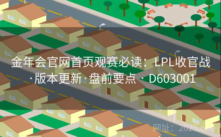 金年会官网首页观赛必读：LPL收官战·版本更新·盘前要点 · D603001