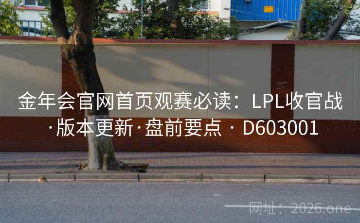金年会官网首页观赛必读:LPL收官战·版本更新·盘前要点 · D603001 第2张 金年会官网首页观赛必读:LPL收官战·版本更新·盘前要点 · D603001 第2张