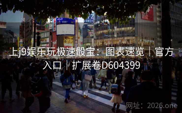 上j9娱乐玩极速骰宝:图表速览|官方入口|扩展卷D604399 第2张 上j9娱乐玩极速骰宝:图表速览|官方入口|扩展卷D604399 第2张