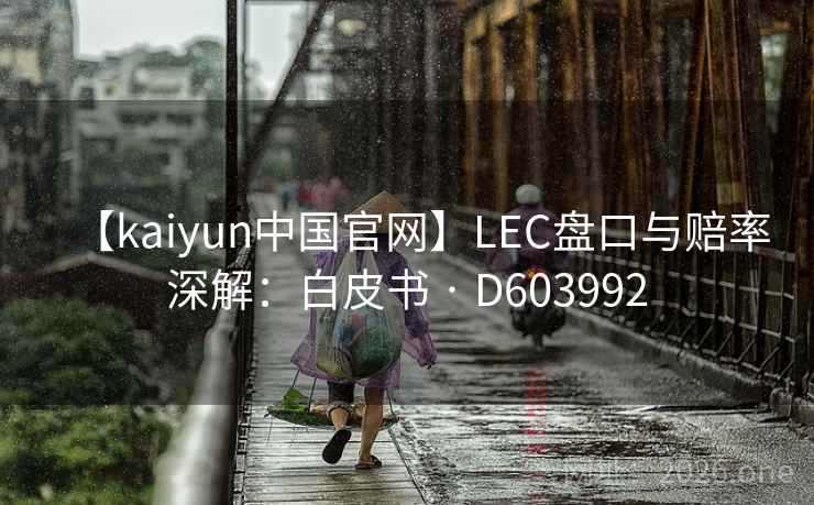 【kaiyun中国官网】LEC盘口与赔率深解:白皮书 · D603992 第2张 【kaiyun中国官网】LEC盘口与赔率深解:白皮书 · D603992 第2张