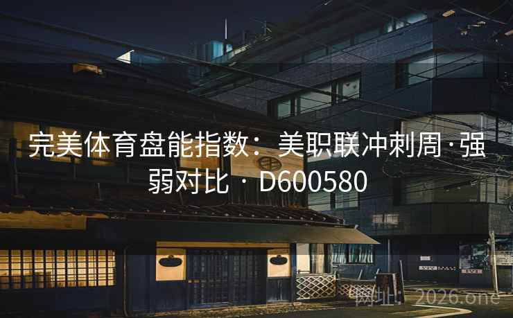 完美体育盘能指数:美职联冲刺周·强弱对比 · D600580 第2张 完美体育盘能指数:美职联冲刺周·强弱对比 · D600580 第2张