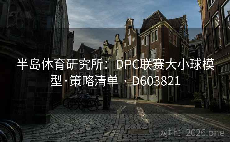 半岛体育研究所：DPC联赛大小球模型·策略清单 · D603821  第2张