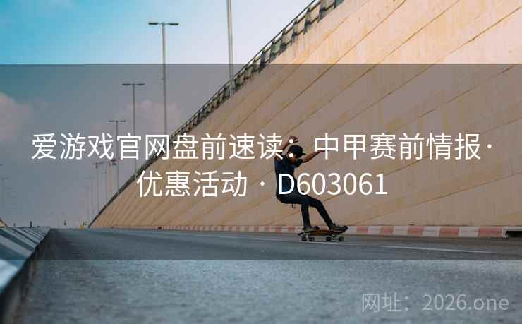 爱游戏官网盘前速读:中甲赛前情报·优惠活动 · D603061 第2张 爱游戏官网盘前速读:中甲赛前情报·优惠活动 · D603061 第2张