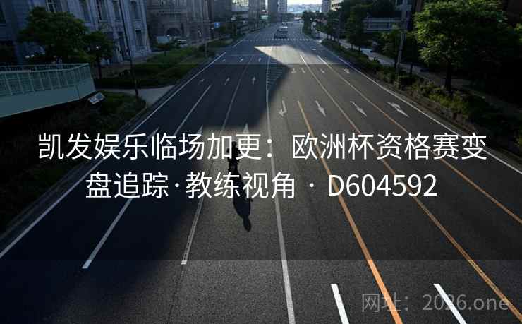 凯发娱乐临场加更:欧洲杯资格赛变盘追踪·教练视角 · D604592 第2张 凯发娱乐临场加更:欧洲杯资格赛变盘追踪·教练视角 · D604592 第2张
