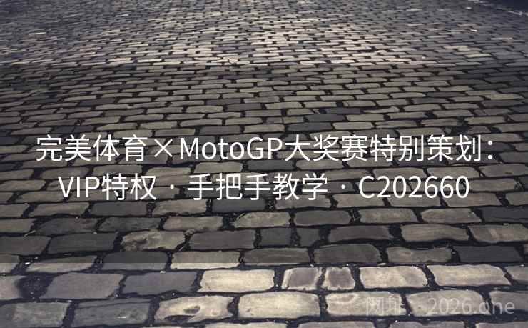 完美体育×MotoGP大奖赛特别策划：VIP特权 · 手把手教学 · C202660