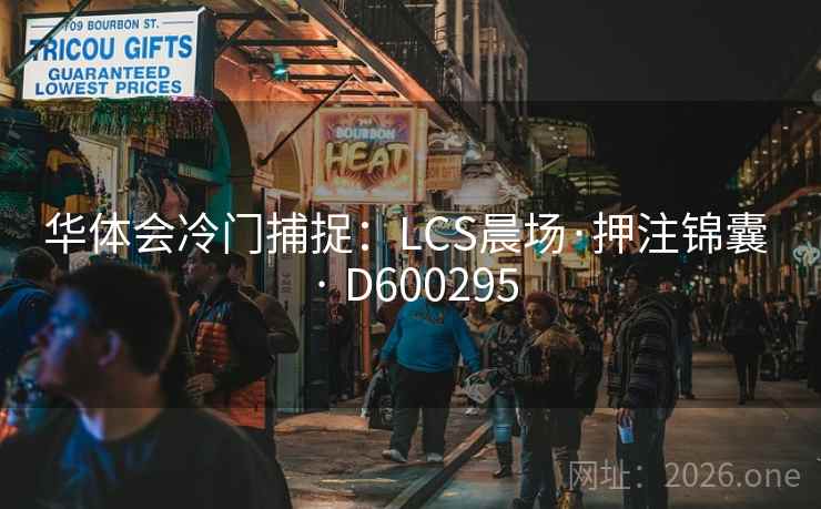 华体会冷门捕捉:LCS晨场·押注锦囊 · D600295 第1张 华体会冷门捕捉:LCS晨场·押注锦囊 · D600295 第1张