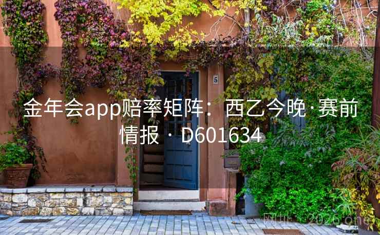 金年会app赔率矩阵:西乙今晚·赛前情报 · D601634 第2张 金年会app赔率矩阵:西乙今晚·赛前情报 · D601634 第2张