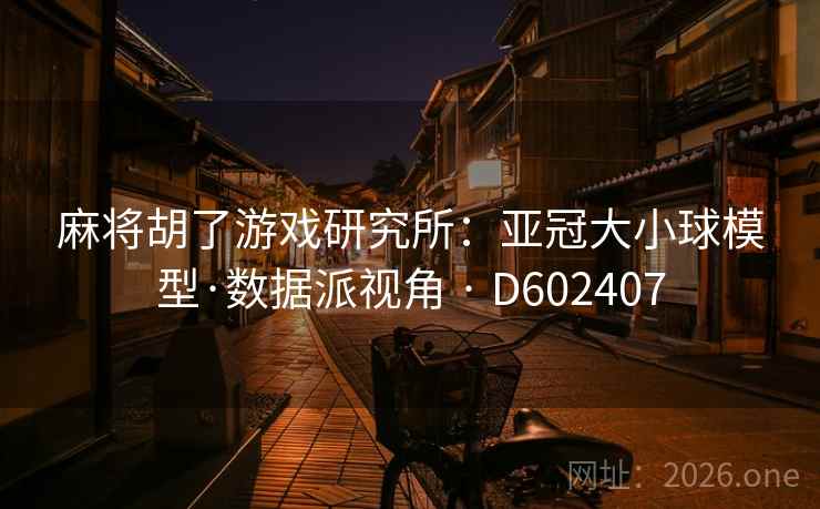 麻将胡了游戏研究所：亚冠大小球模型·数据派视角 · D602407