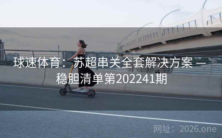 球速体育：苏超串关全套解决方案 — 稳胆清单第202241期