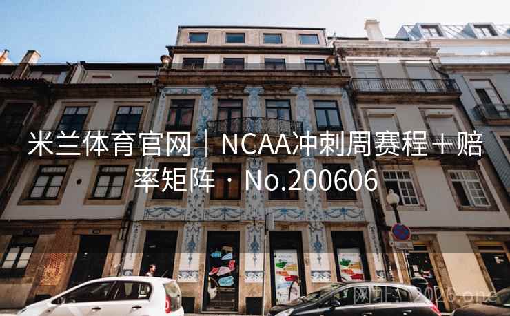 米兰体育官网|NCAA冲刺周赛程+赔率矩阵 · No.200606 第2张 米兰体育官网|NCAA冲刺周赛程+赔率矩阵 · No.200606 第2张