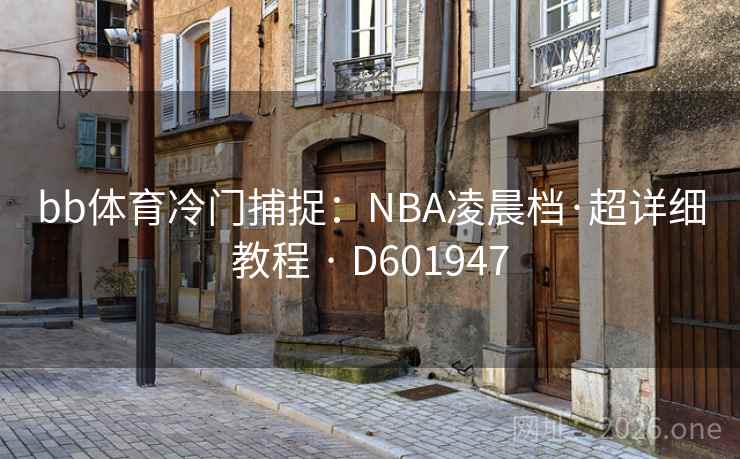 bb体育冷门捕捉:NBA凌晨档·超详细教程 · D601947 第1张 bb体育冷门捕捉:NBA凌晨档·超详细教程 · D601947 第1张