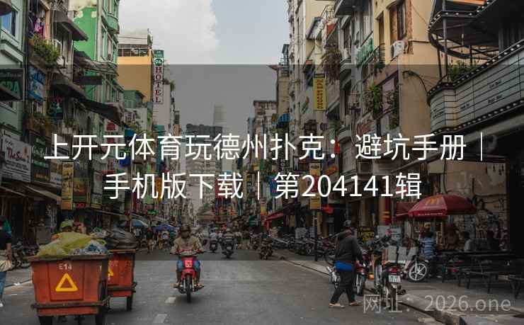 上开元体育玩德州扑克:避坑手册|手机版下载|第204141辑 第2张 上开元体育玩德州扑克:避坑手册|手机版下载|第204141辑 第2张