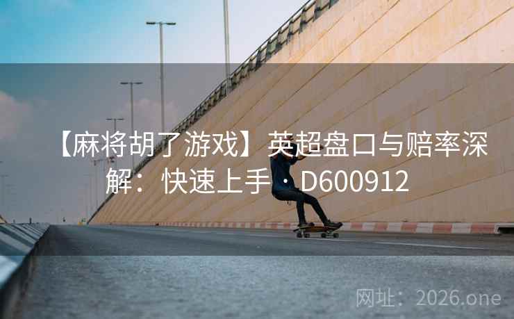 【麻将胡了游戏】英超盘口与赔率深解：快速上手 · D600912