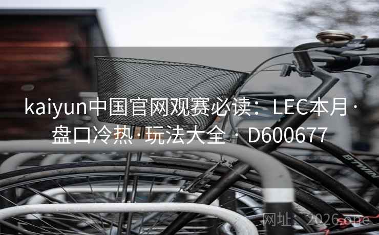 kaiyun中国官网观赛必读：LEC本月·盘口冷热·玩法大全 · D600677