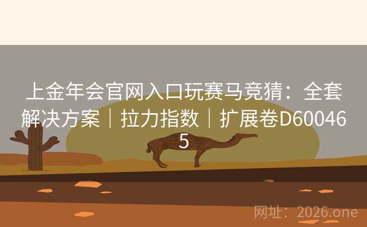 上金年会官网入口玩赛马竞猜：全套解决方案｜拉力指数｜扩展卷D600465