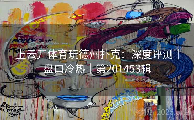 上云开体育玩德州扑克:深度评测|盘口冷热|第201453辑 第2张 上云开体育玩德州扑克:深度评测|盘口冷热|第201453辑 第2张