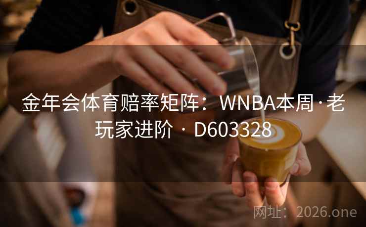 金年会体育赔率矩阵：WNBA本周·老玩家进阶 · D603328