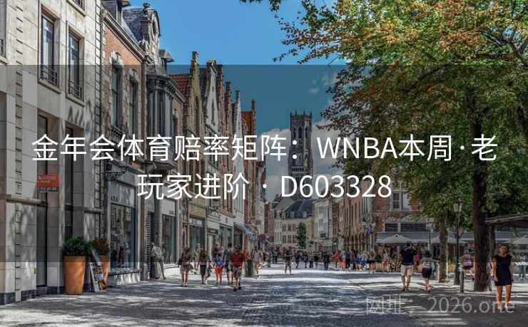 金年会体育赔率矩阵:WNBA本周·老玩家进阶 · D603328 第2张 金年会体育赔率矩阵:WNBA本周·老玩家进阶 · D603328 第2张