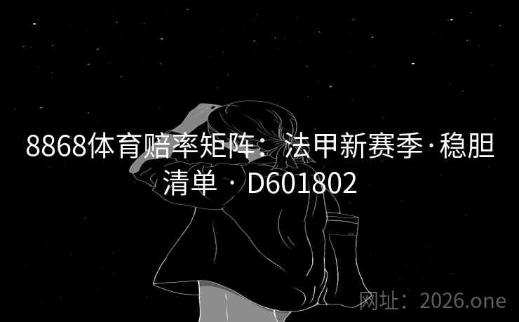 8868体育赔率矩阵:法甲新赛季·稳胆清单 · D601802 第2张 8868体育赔率矩阵:法甲新赛季·稳胆清单 · D601802 第2张