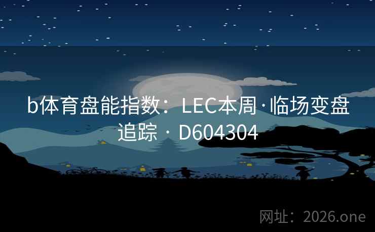 b体育盘能指数：LEC本周·临场变盘追踪 · D604304  第2张
