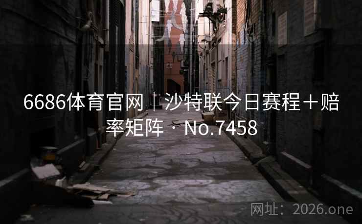 6686体育官网｜沙特联今日赛程＋赔率矩阵 · No.7458