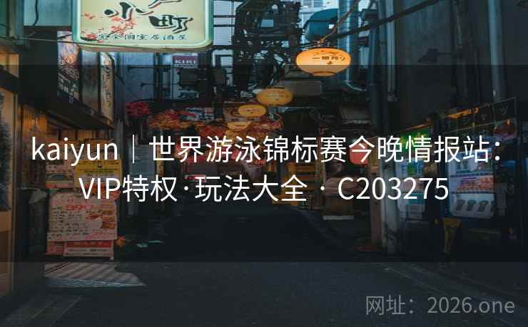 kaiyun|世界游泳锦标赛今晚情报站:VIP特权·玩法大全 · C203275 第2张 kaiyun|世界游泳锦标赛今晚情报站:VIP特权·玩法大全 · C203275 第2张