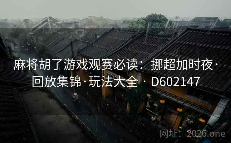 麻将胡了游戏观赛必读：挪超加时夜·回放集锦·玩法大全 · D602147