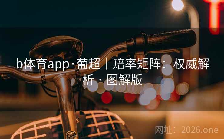 b体育app·葡超|赔率矩阵:权威解析 · 图解版 第2张 b体育app·葡超|赔率矩阵:权威解析 · 图解版 第2张