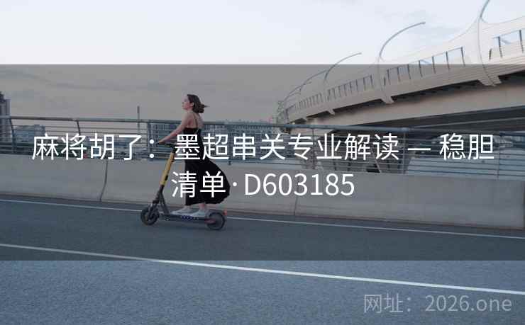 麻将胡了:墨超串关专业解读 — 稳胆清单·D603185 第1张 麻将胡了:墨超串关专业解读 — 稳胆清单·D603185 第1张