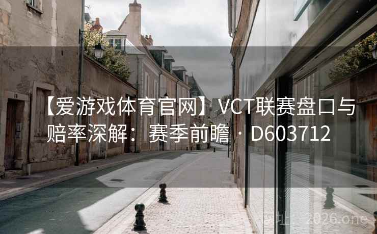 【爱游戏体育官网】VCT联赛盘口与赔率深解:赛季前瞻 · D603712 第2张 【爱游戏体育官网】VCT联赛盘口与赔率深解:赛季前瞻 · D603712 第2张