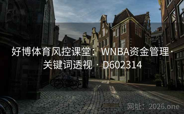 好博体育风控课堂:WNBA资金管理·关键词透视 · D602314 第2张 好博体育风控课堂:WNBA资金管理·关键词透视 · D602314 第2张