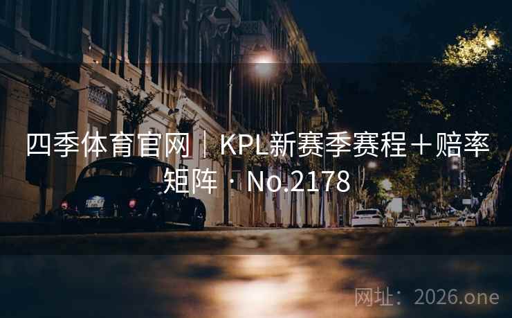 四季体育官网｜KPL新赛季赛程＋赔率矩阵 · No.2178