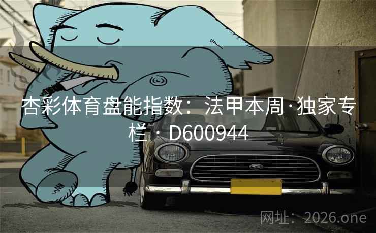 杏彩体育盘能指数：法甲本周·独家专栏 · D600944