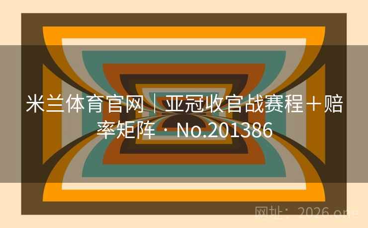 米兰体育官网｜亚冠收官战赛程＋赔率矩阵 · No.201386