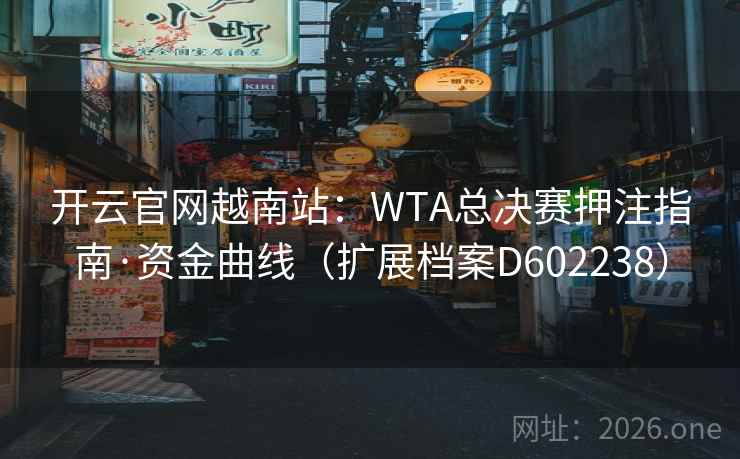 开云官网越南站:WTA总决赛押注指南·资金曲线(扩展档案D602238) 第2张 开云官网越南站:WTA总决赛押注指南·资金曲线(扩展档案D602238) 第2张