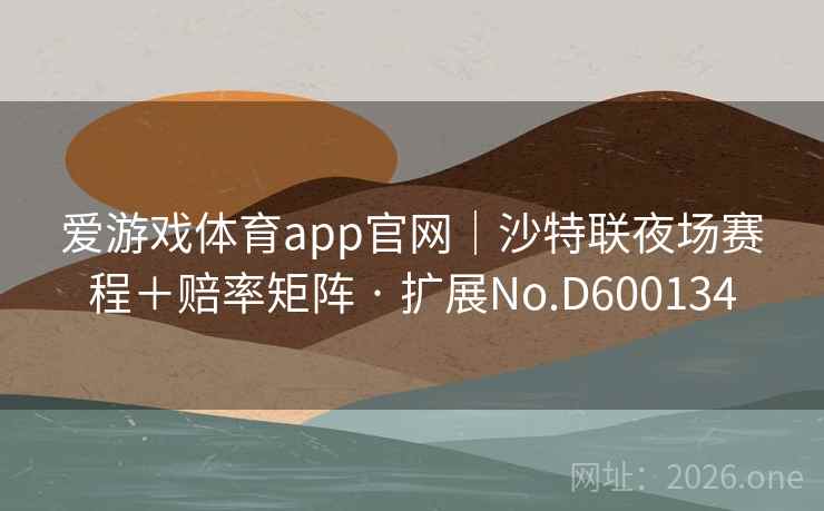 爱游戏体育app官网|沙特联夜场赛程+赔率矩阵 · 扩展No.D600134 第2张 爱游戏体育app官网|沙特联夜场赛程+赔率矩阵 · 扩展No.D600134 第2张